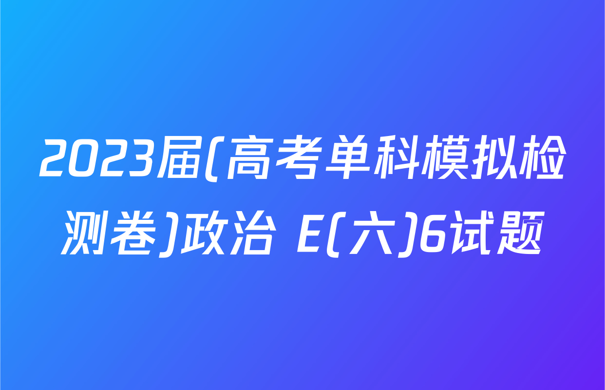 2023届(高考单科模拟检测卷)政治 E(六)6试题