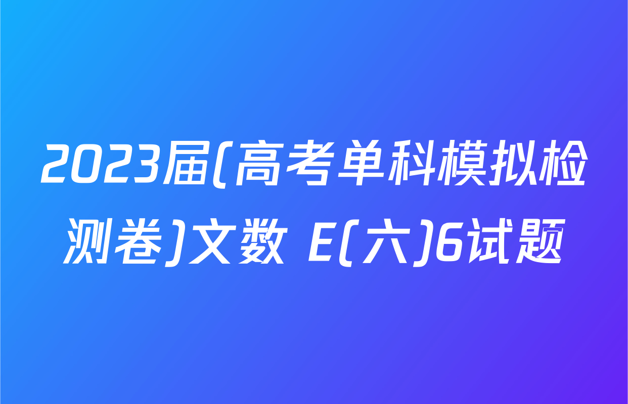 2023届(高考单科模拟检测卷)文数 E(六)6试题
