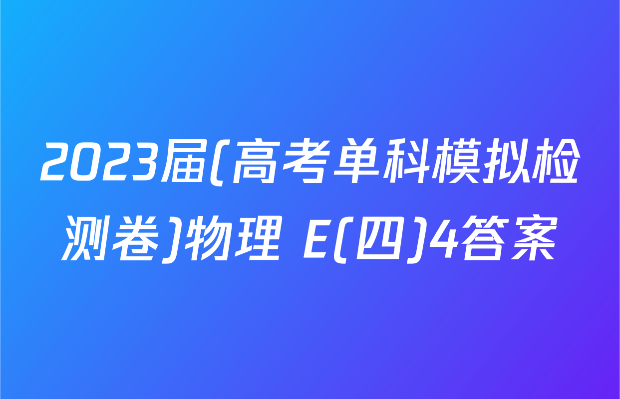 2023届(高考单科模拟检测卷)物理 E(四)4答案
