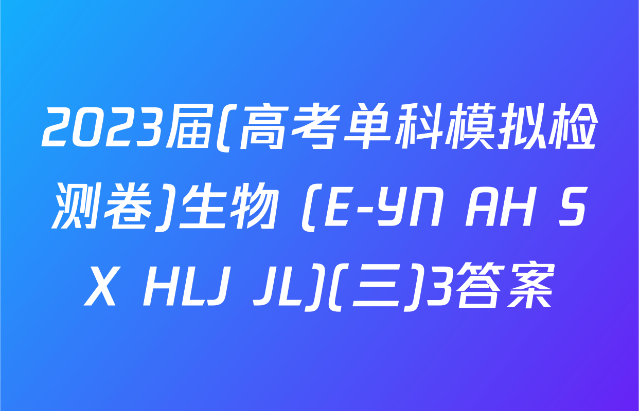 2023届(高考单科模拟检测卷)生物 (E-YN AH SX HLJ JL)(三)3答案