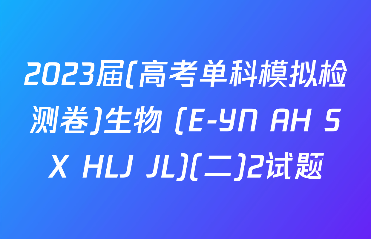 2023届(高考单科模拟检测卷)生物 (E-YN AH SX HLJ JL)(二)2试题