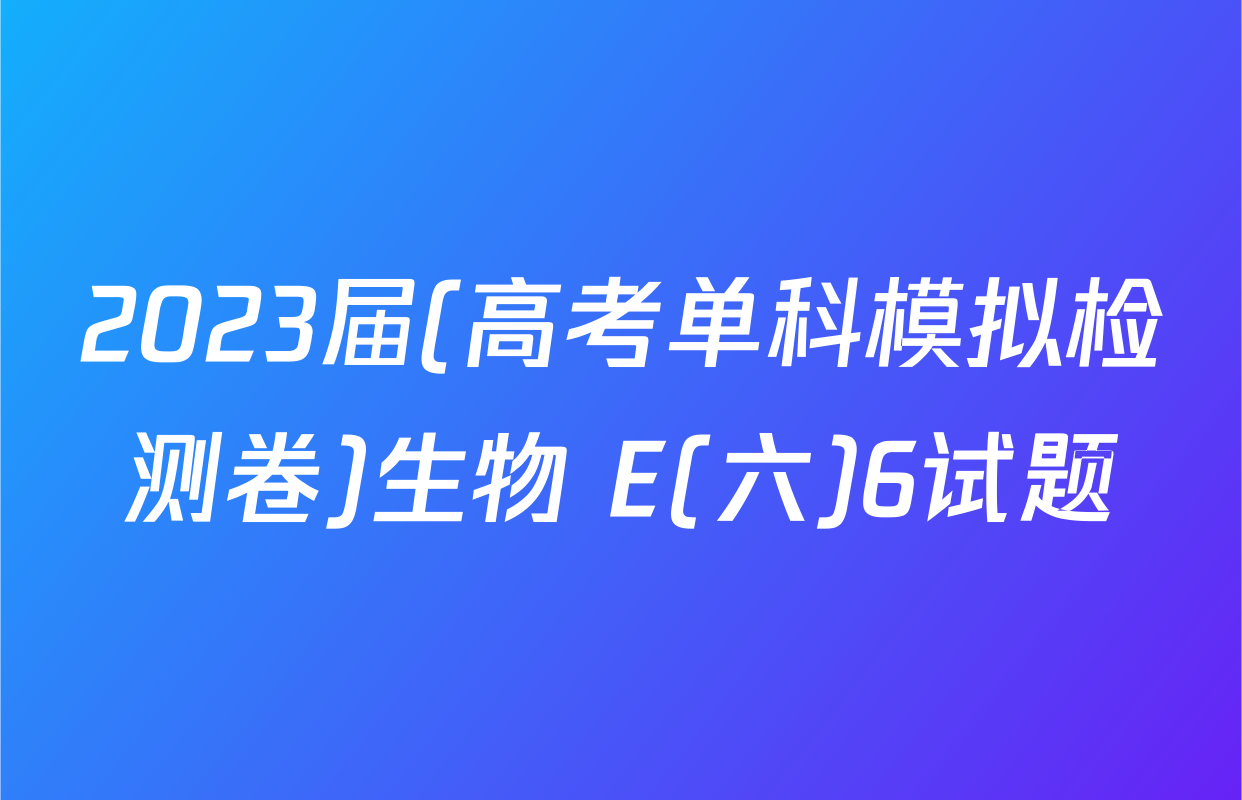 2023届(高考单科模拟检测卷)生物 E(六)6试题