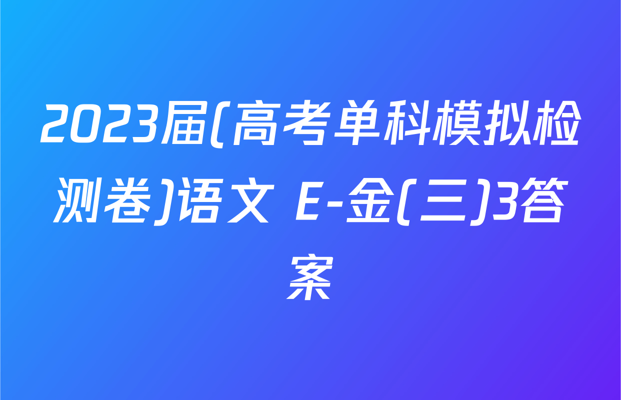 2023届(高考单科模拟检测卷)语文 E-金(三)3答案