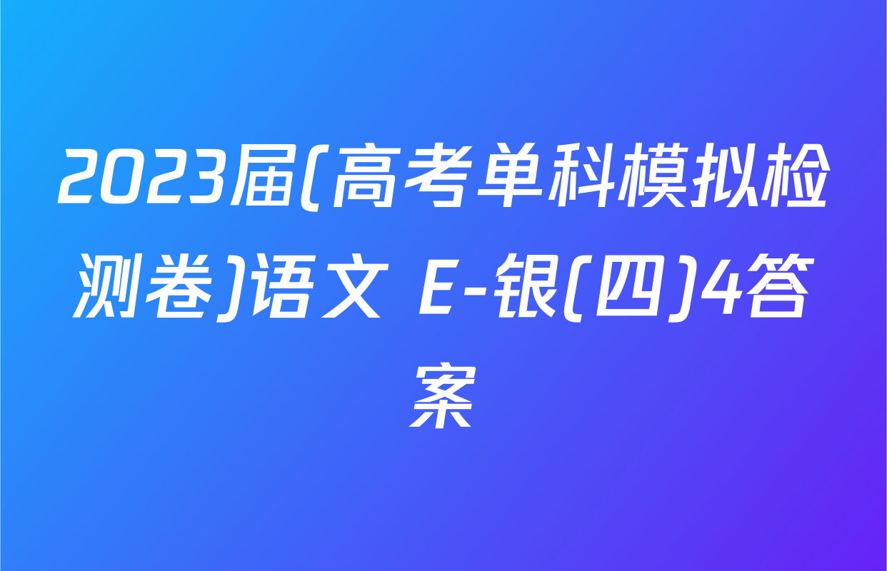 2023届(高考单科模拟检测卷)语文 E-银(四)4答案