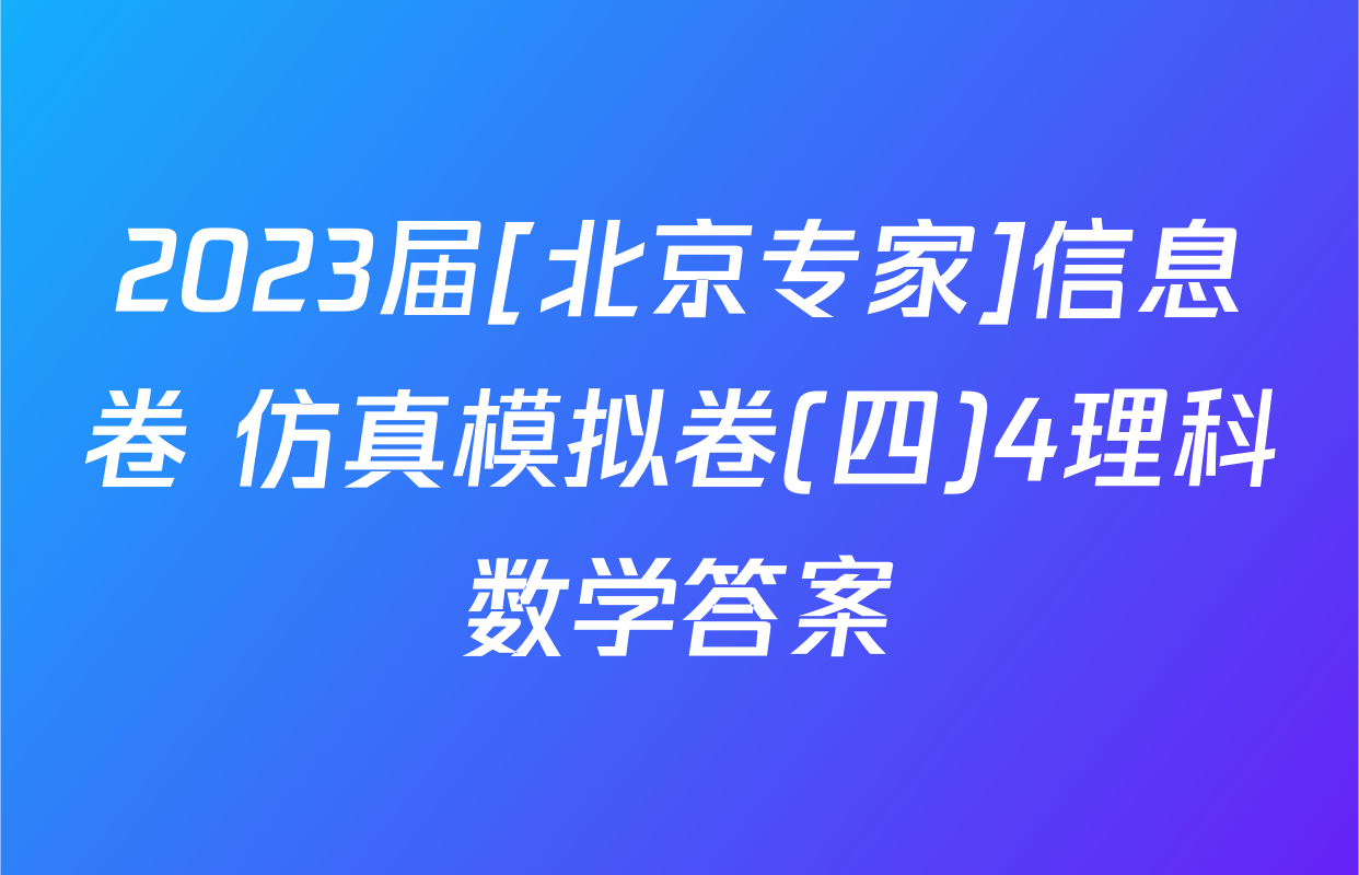 2023届[北京专家]信息卷 仿真模拟卷(四)4理科数学答案