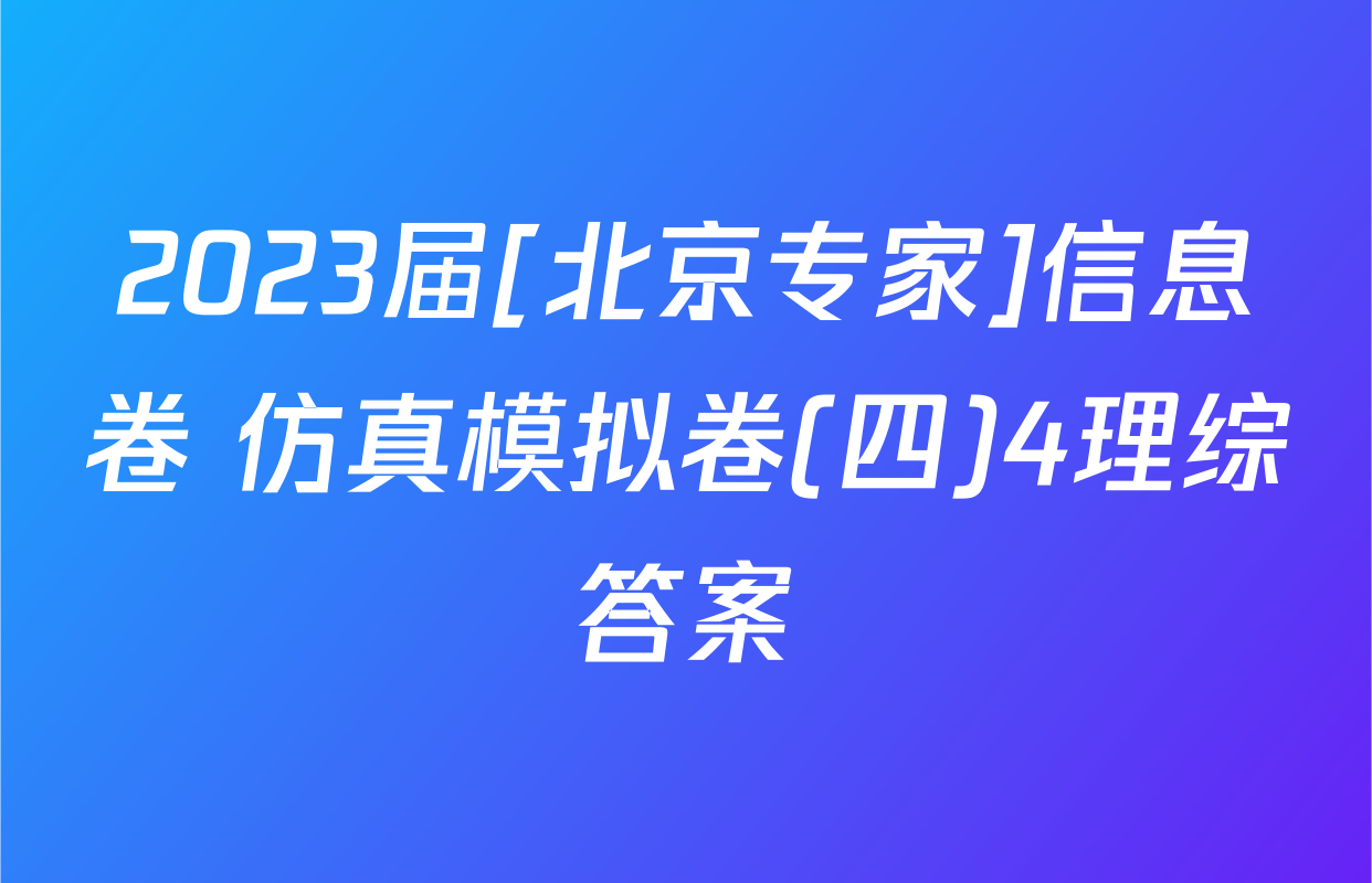 2023届[北京专家]信息卷 仿真模拟卷(四)4理综答案