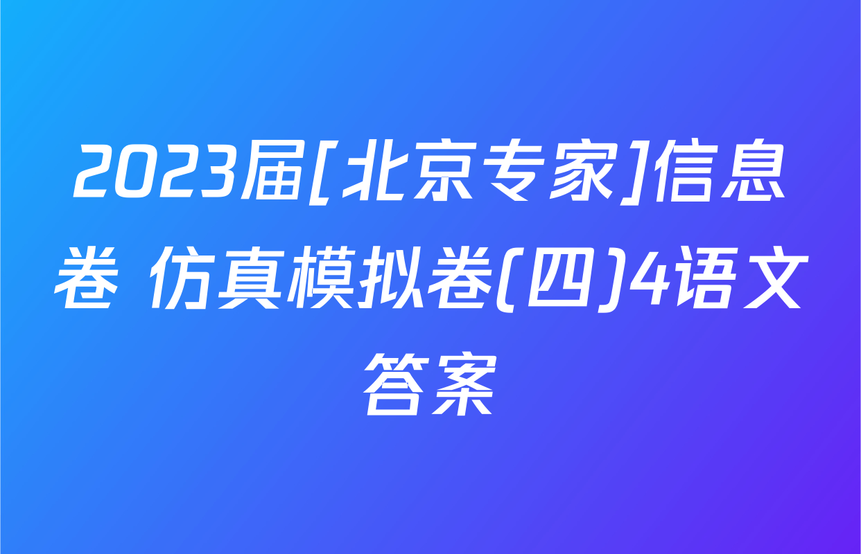 2023届[北京专家]信息卷 仿真模拟卷(四)4语文答案