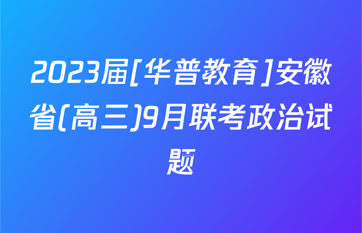 2023届[华普教育]安徽省(高三)9月联考政治试题
