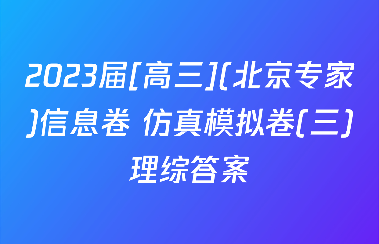 2023届[高三](北京专家)信息卷 仿真模拟卷(三)理综答案