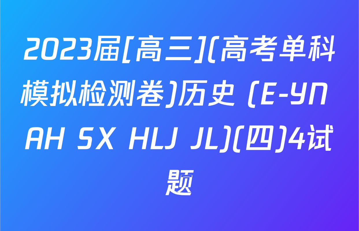 2023届[高三](高考单科模拟检测卷)历史 (E-YN AH SX HLJ JL)(四)4试题
