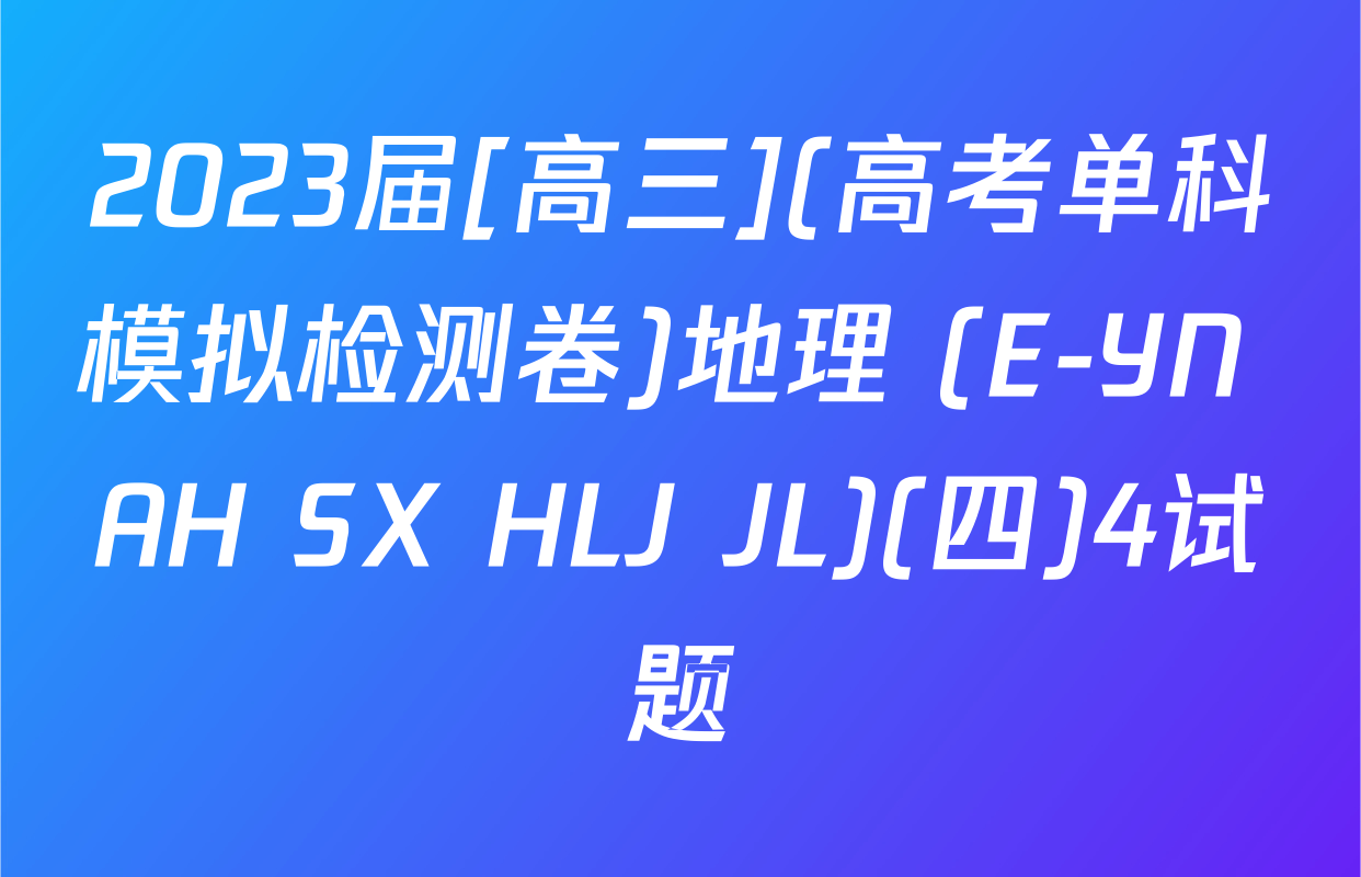 2023届[高三](高考单科模拟检测卷)地理 (E-YN AH SX HLJ JL)(四)4试题