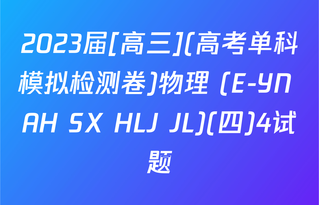 2023届[高三](高考单科模拟检测卷)物理 (E-YN AH SX HLJ JL)(四)4试题