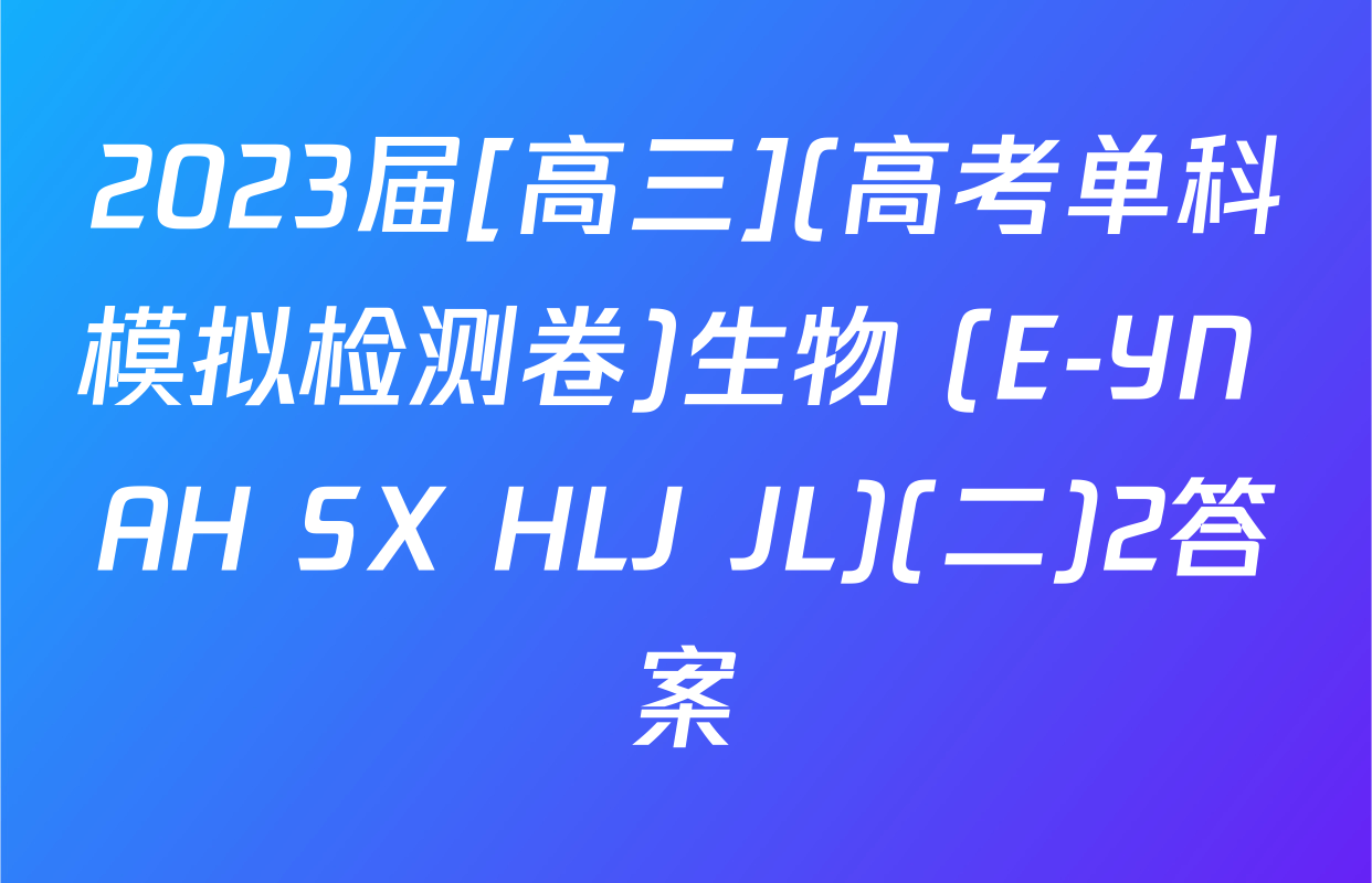 2023届[高三](高考单科模拟检测卷)生物 (E-YN AH SX HLJ JL)(二)2答案