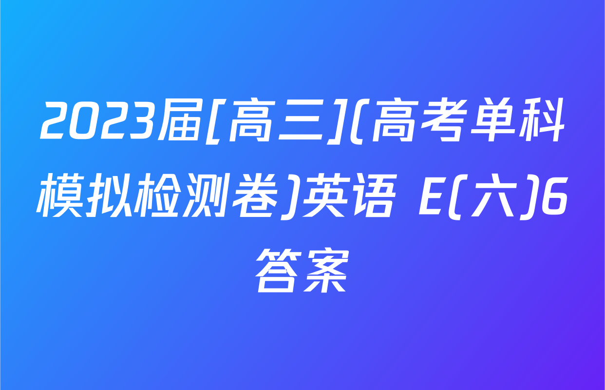 2023届[高三](高考单科模拟检测卷)英语 E(六)6答案