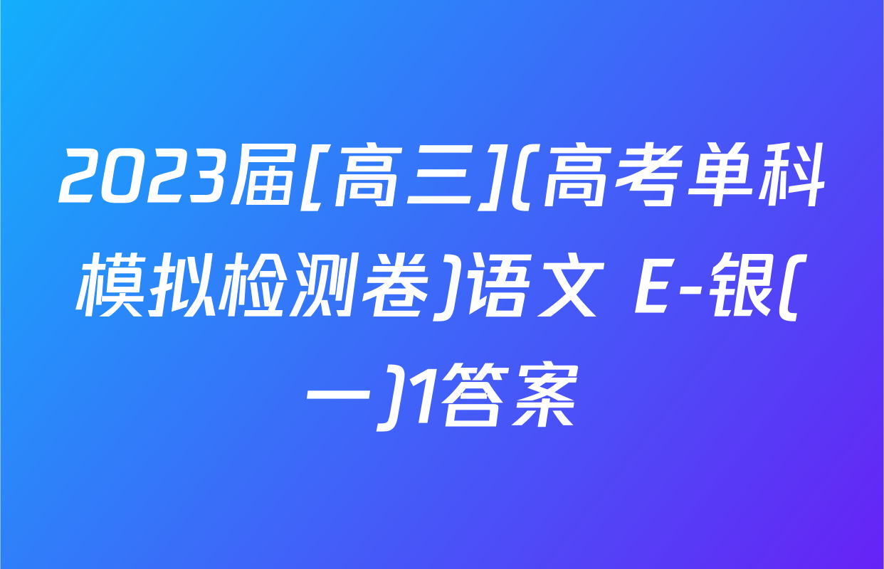 2023届[高三](高考单科模拟检测卷)语文 E-银(一)1答案