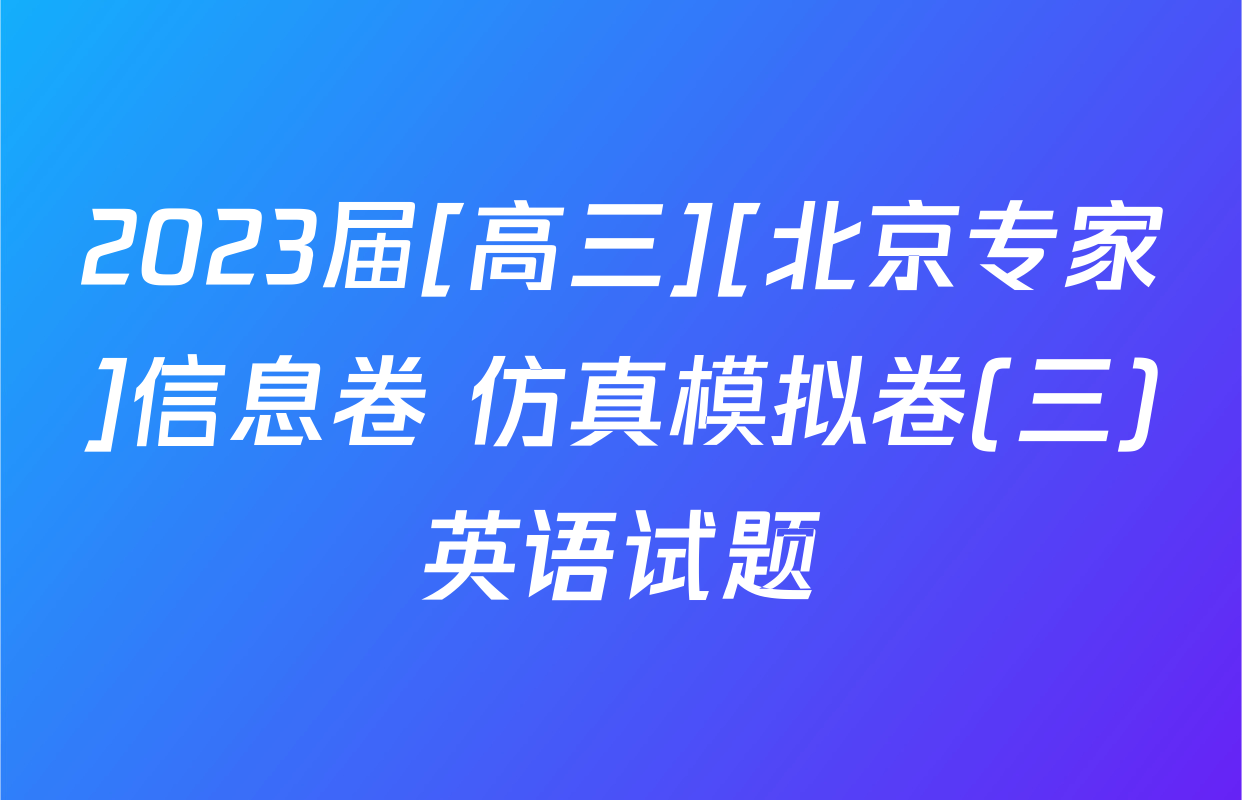 2023届[高三][北京专家]信息卷 仿真模拟卷(三)英语试题