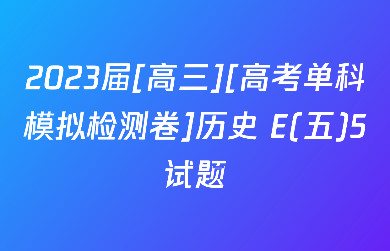 2023届[高三][高考单科模拟检测卷]历史 E(五)5试题