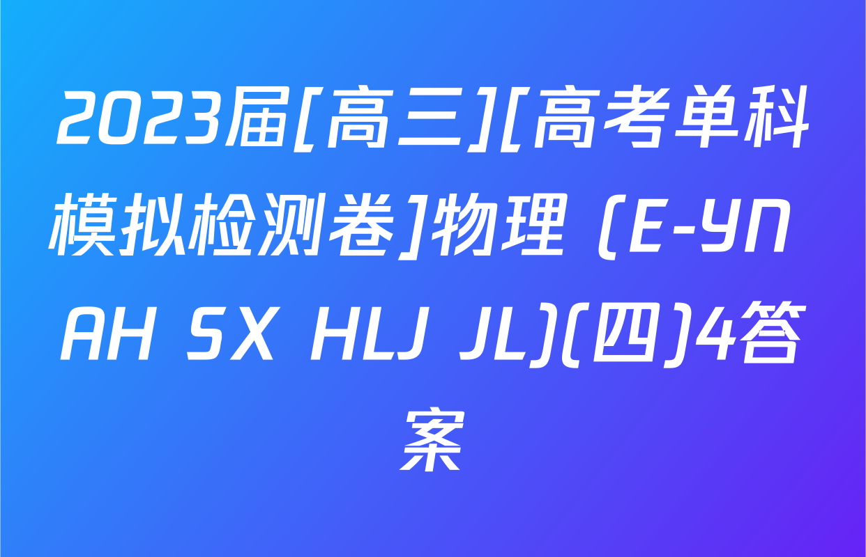 2023届[高三][高考单科模拟检测卷]物理 (E-YN AH SX HLJ JL)(四)4答案