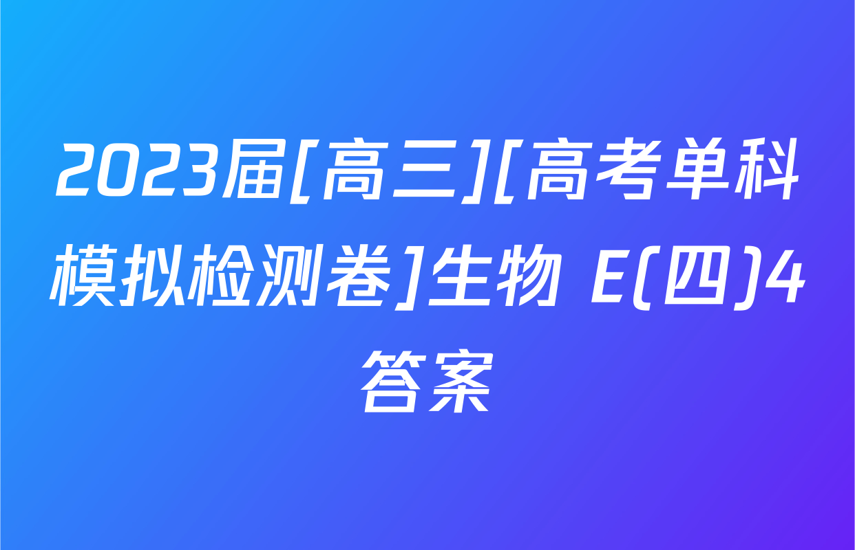 2023届[高三][高考单科模拟检测卷]生物 E(四)4答案