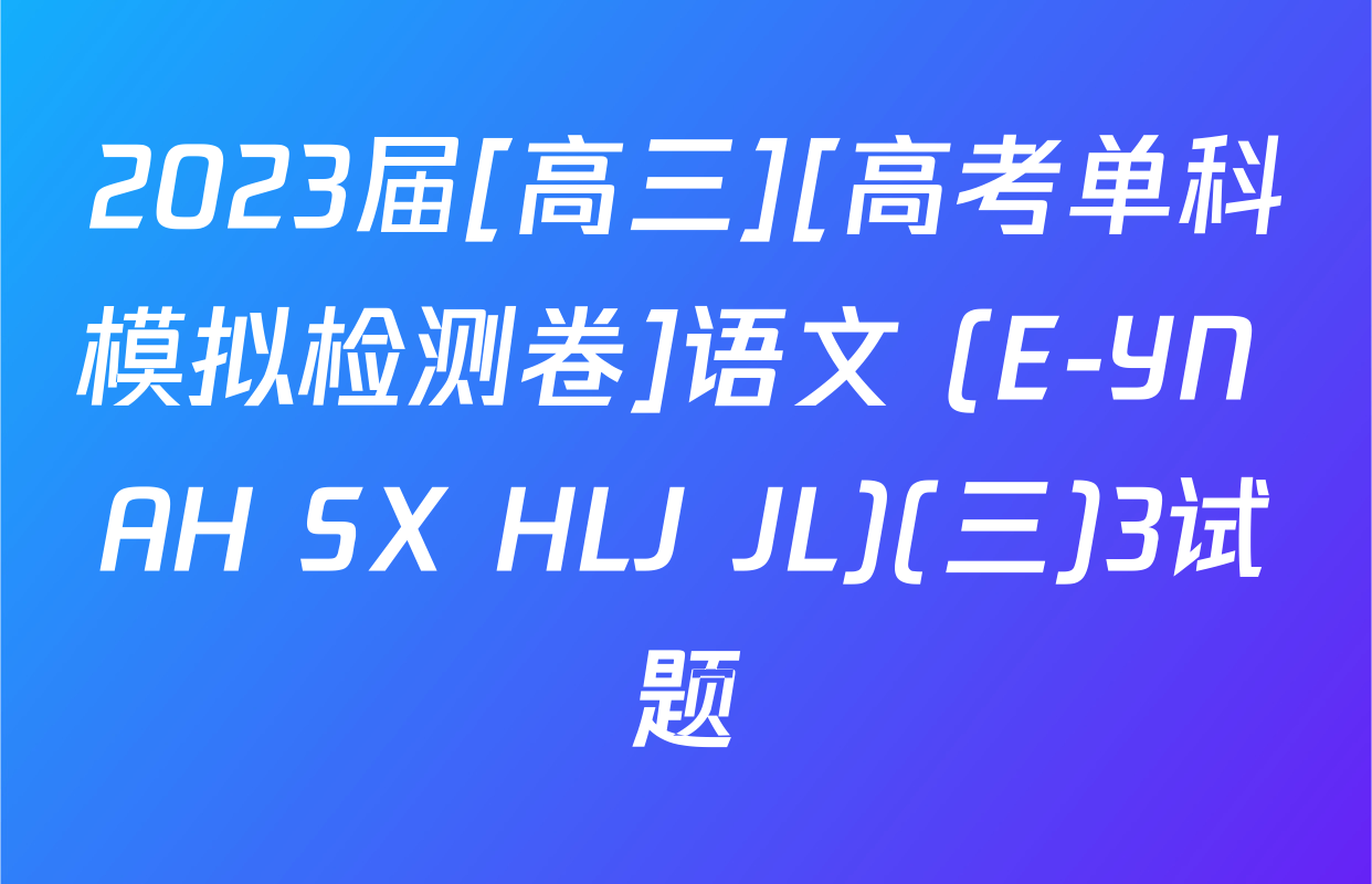 2023届[高三][高考单科模拟检测卷]语文 (E-YN AH SX HLJ JL)(三)3试题