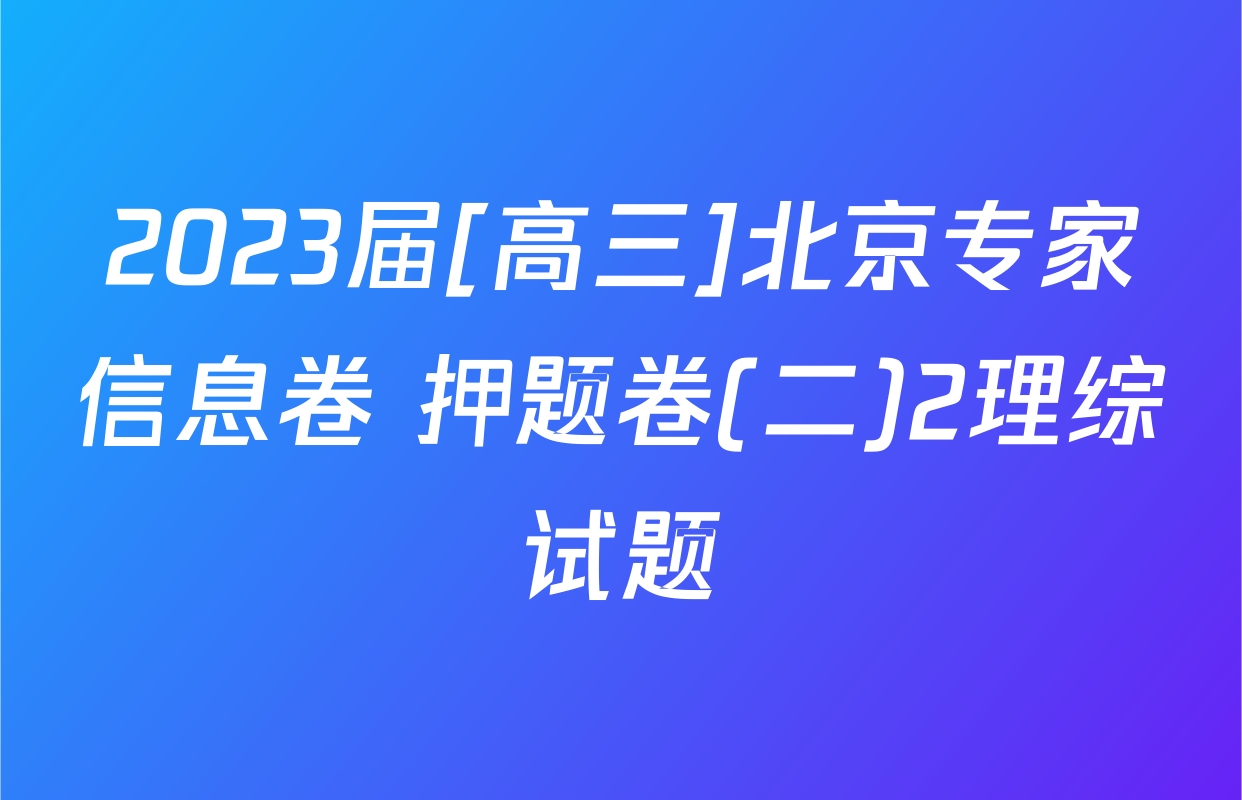 2023届[高三]北京专家信息卷 押题卷(二)2理综试题