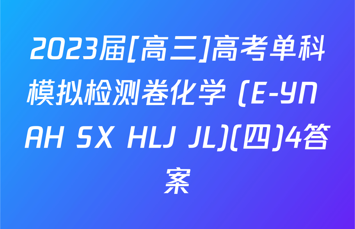 2023届[高三]高考单科模拟检测卷化学 (E-YN AH SX HLJ JL)(四)4答案