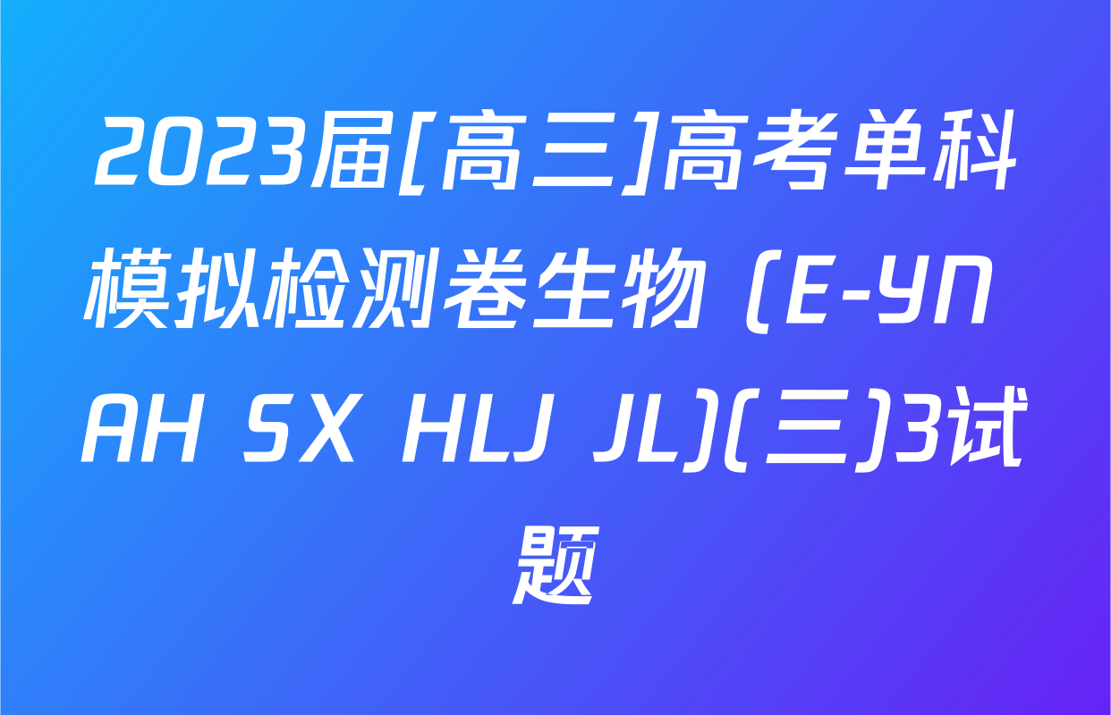 2023届[高三]高考单科模拟检测卷生物 (E-YN AH SX HLJ JL)(三)3试题