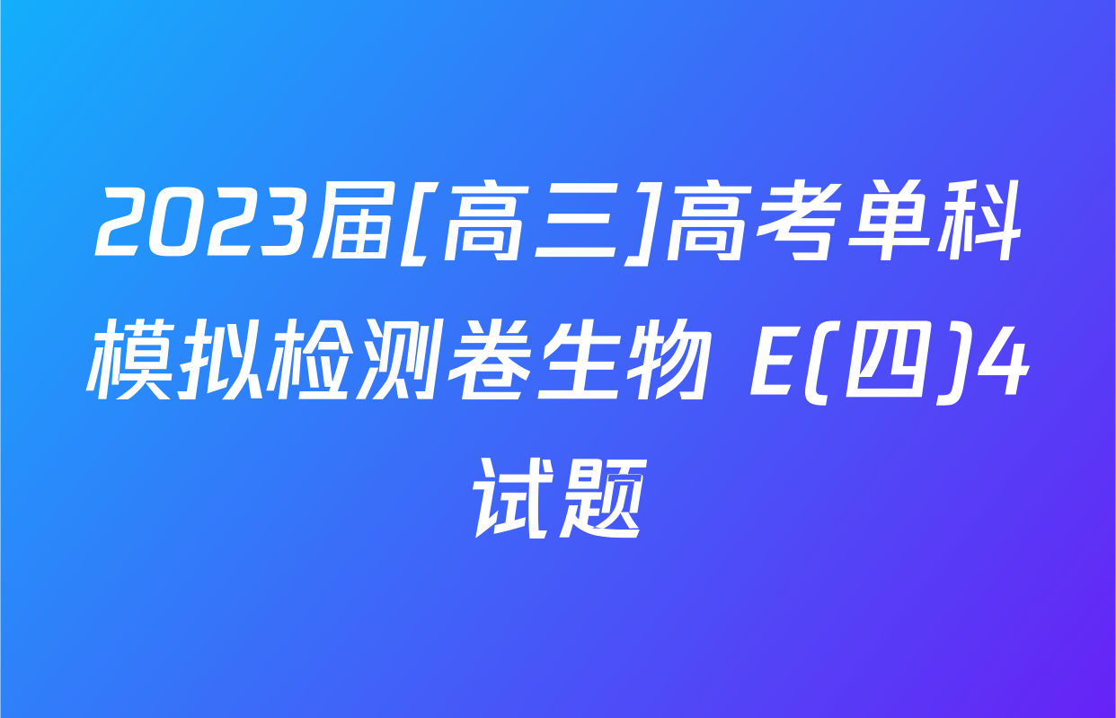 2023届[高三]高考单科模拟检测卷生物 E(四)4试题
