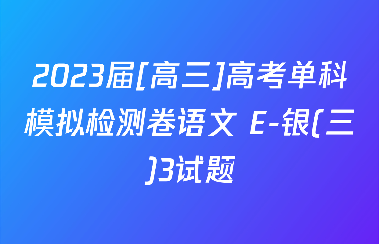 2023届[高三]高考单科模拟检测卷语文 E-银(三)3试题