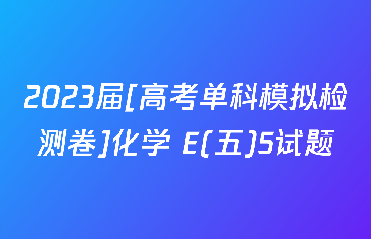 2023届[高考单科模拟检测卷]化学 E(五)5试题