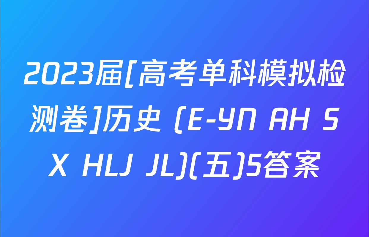 2023届[高考单科模拟检测卷]历史 (E-YN AH SX HLJ JL)(五)5答案