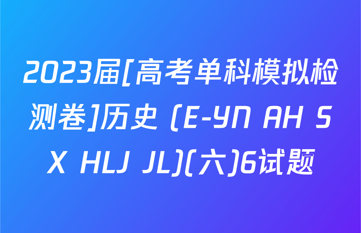 2023届[高考单科模拟检测卷]历史 (E-YN AH SX HLJ JL)(六)6试题