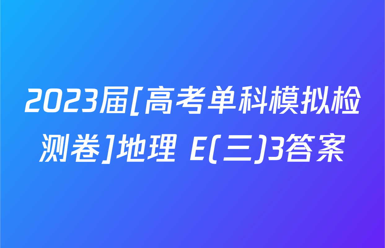 2023届[高考单科模拟检测卷]地理 E(三)3答案