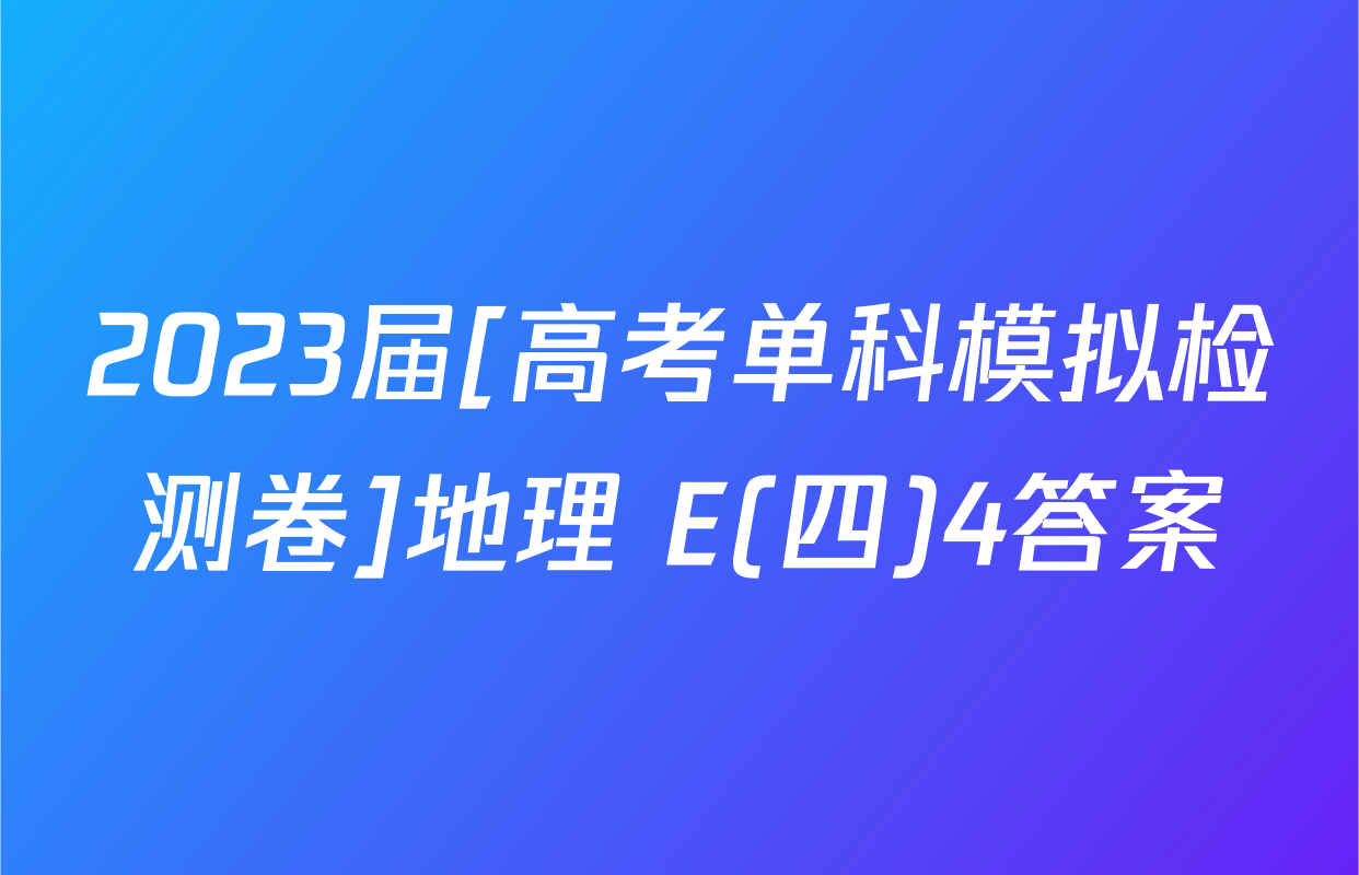 2023届[高考单科模拟检测卷]地理 E(四)4答案