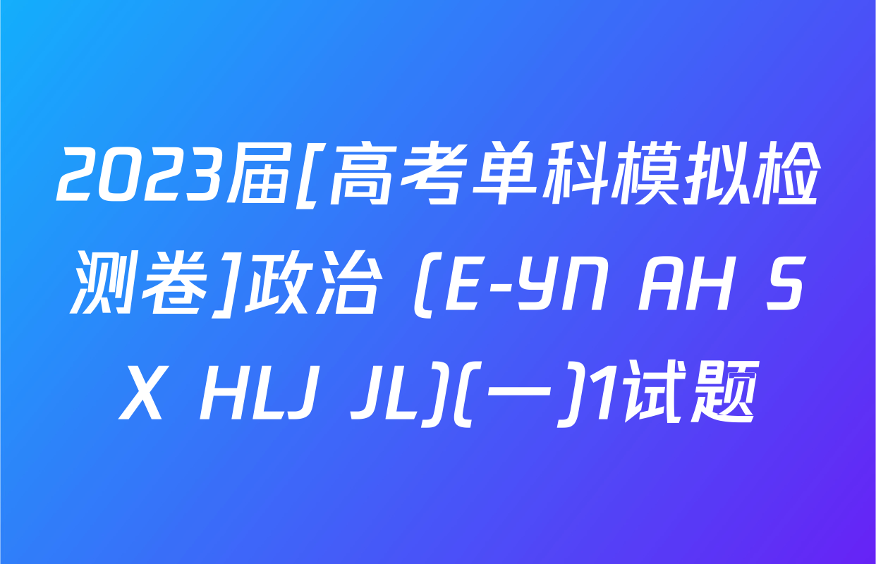 2023届[高考单科模拟检测卷]政治 (E-YN AH SX HLJ JL)(一)1试题