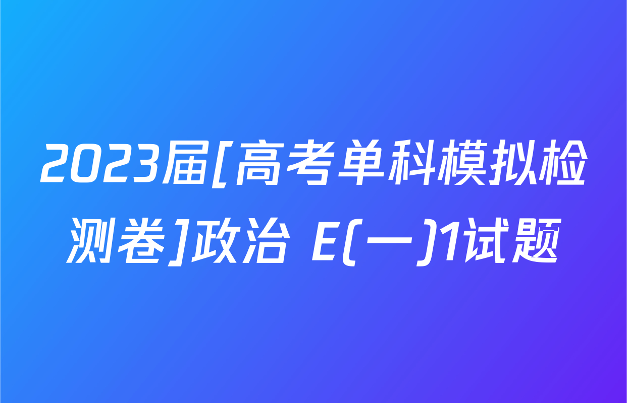 2023届[高考单科模拟检测卷]政治 E(一)1试题