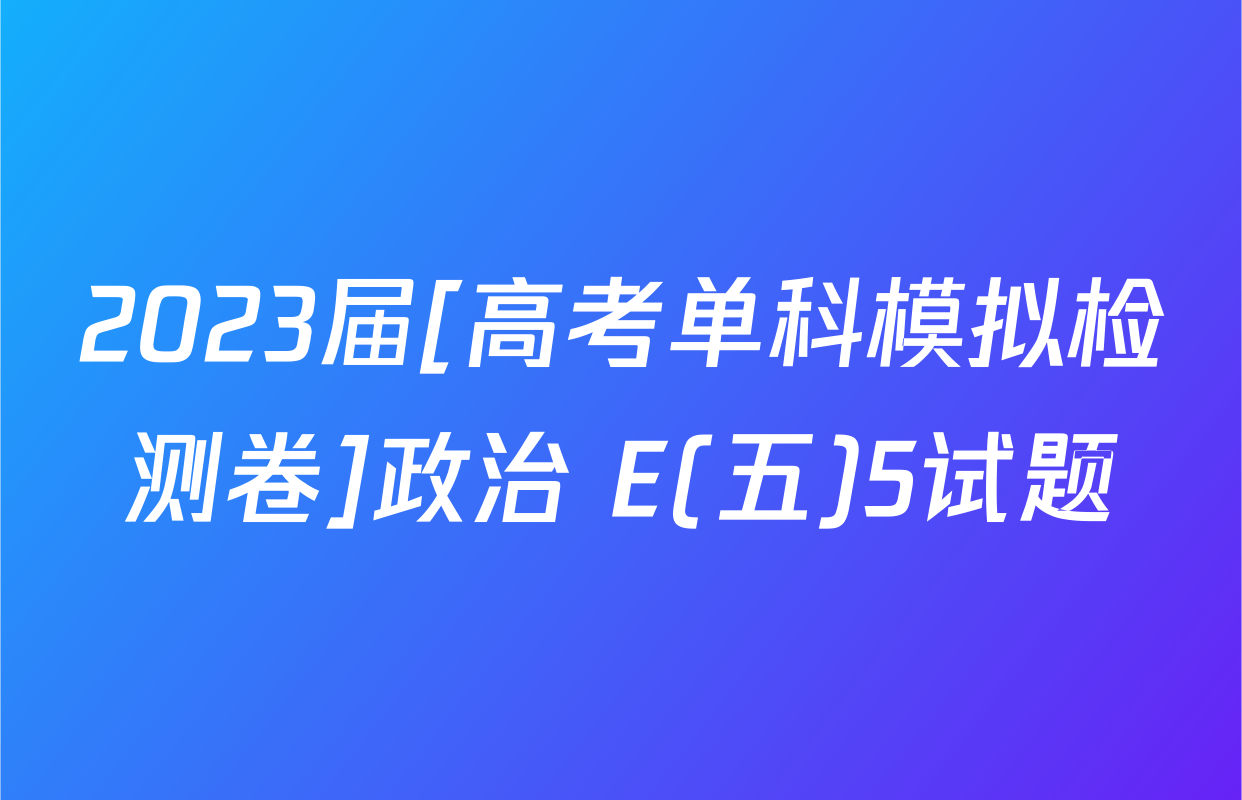 2023届[高考单科模拟检测卷]政治 E(五)5试题