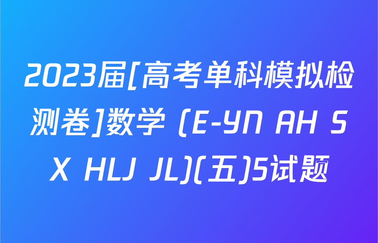 2023届[高考单科模拟检测卷]数学 (E-YN AH SX HLJ JL)(五)5试题