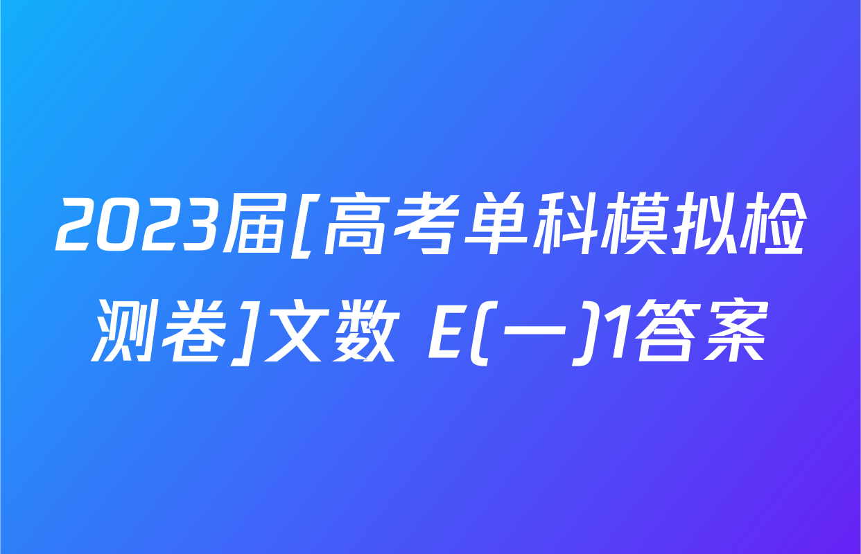 2023届[高考单科模拟检测卷]文数 E(一)1答案