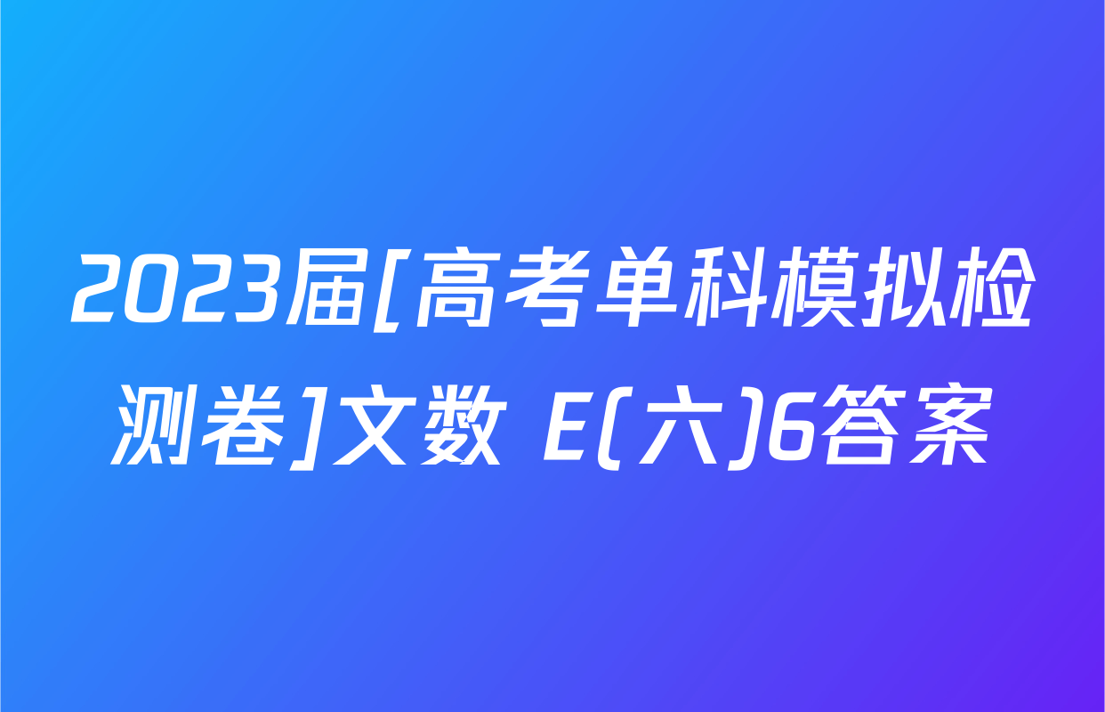 2023届[高考单科模拟检测卷]文数 E(六)6答案