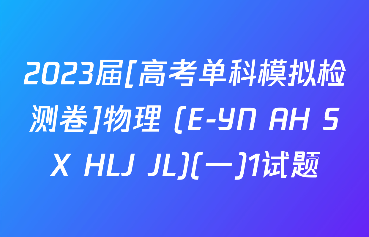 2023届[高考单科模拟检测卷]物理 (E-YN AH SX HLJ JL)(一)1试题