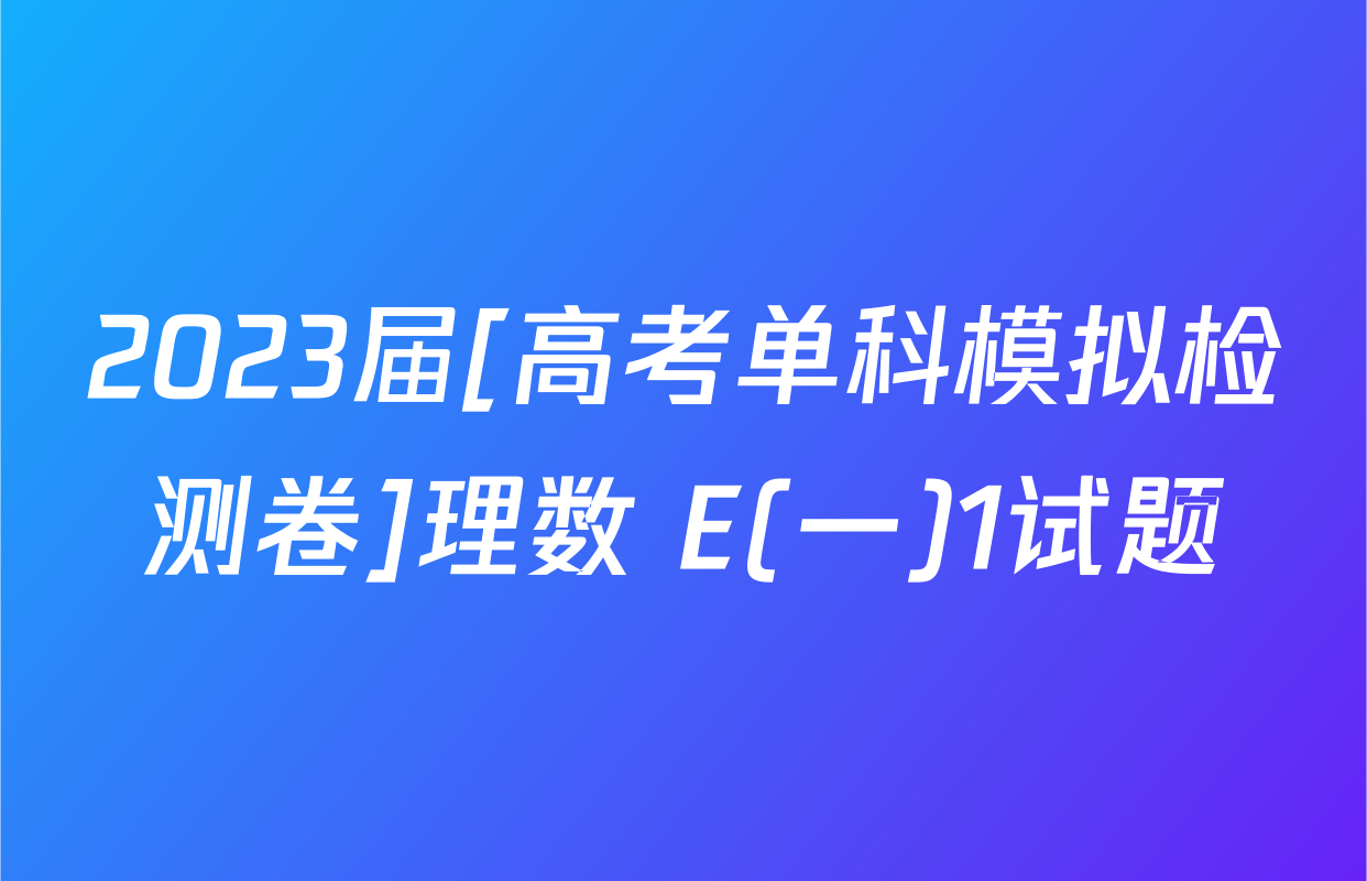 2023届[高考单科模拟检测卷]理数 E(一)1试题