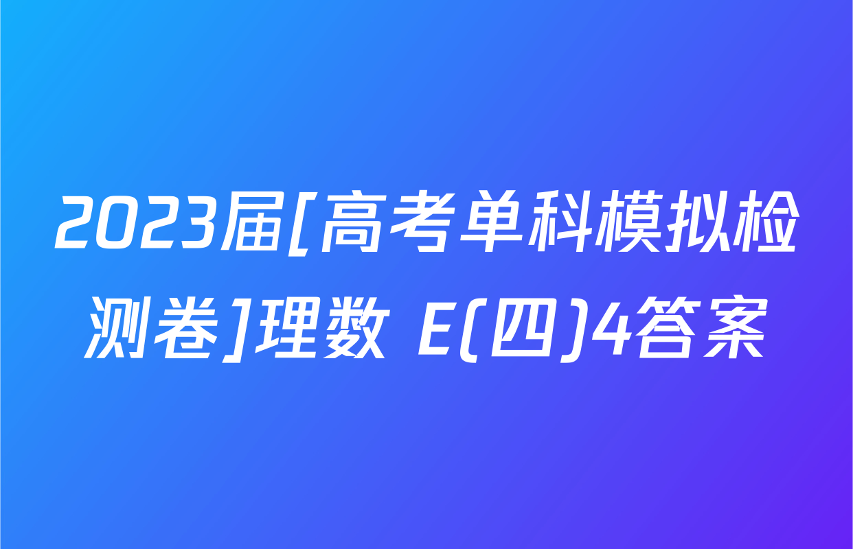 2023届[高考单科模拟检测卷]理数 E(四)4答案