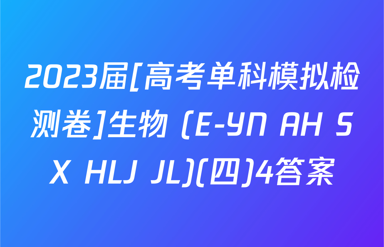 2023届[高考单科模拟检测卷]生物 (E-YN AH SX HLJ JL)(四)4答案