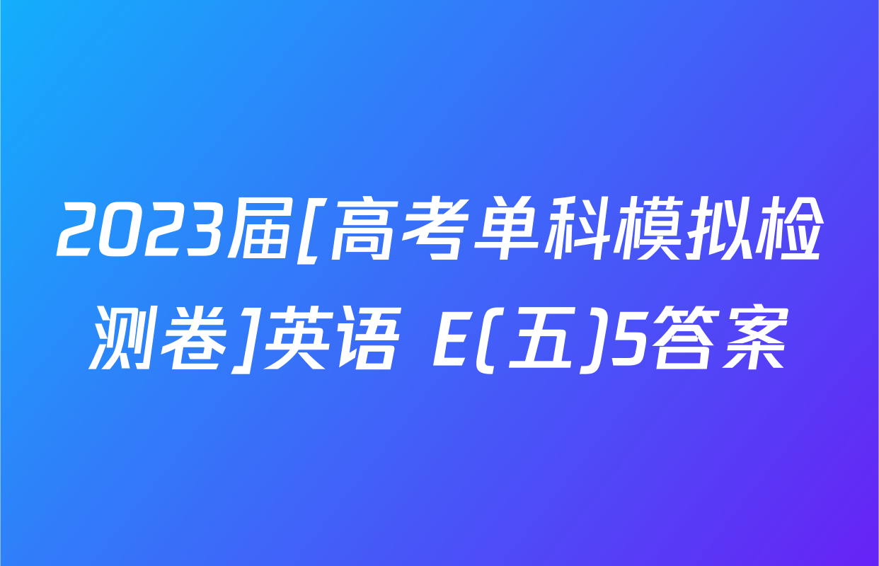 2023届[高考单科模拟检测卷]英语 E(五)5答案