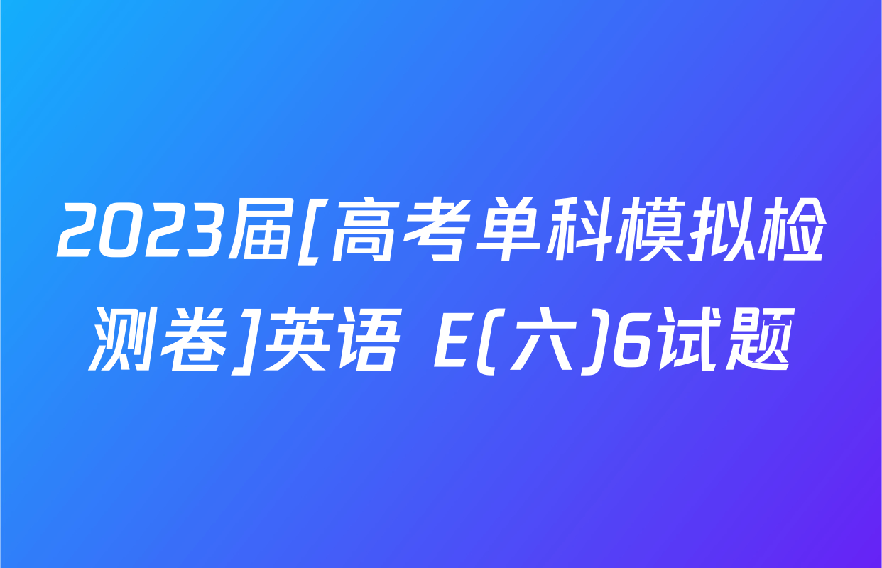 2023届[高考单科模拟检测卷]英语 E(六)6试题