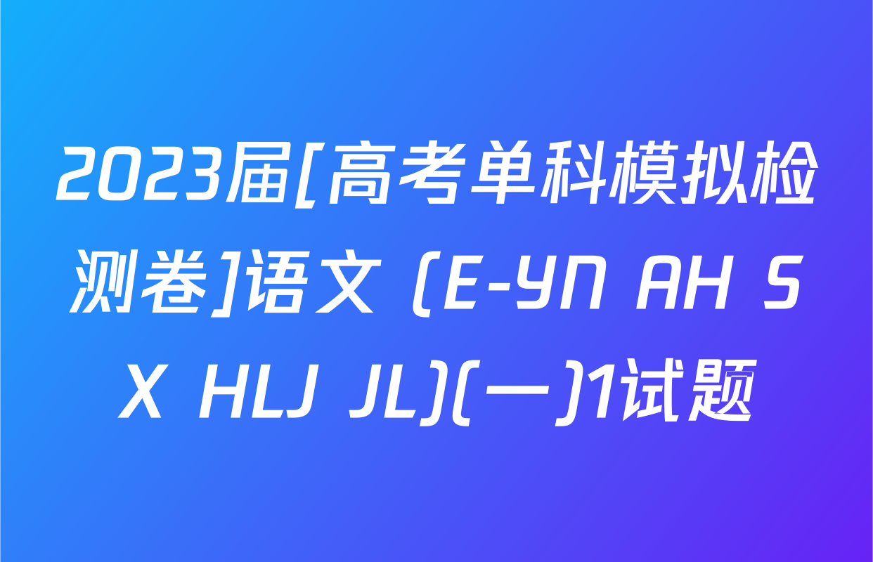 2023届[高考单科模拟检测卷]语文 (E-YN AH SX HLJ JL)(一)1试题