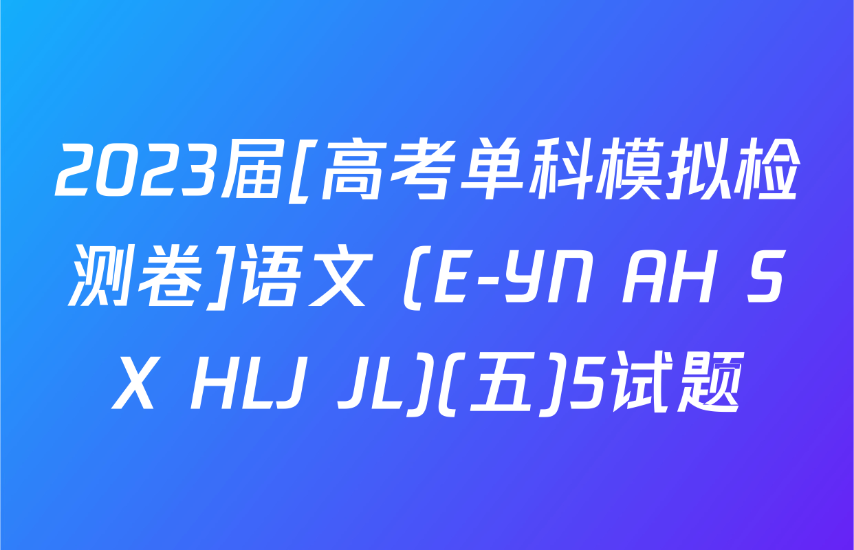 2023届[高考单科模拟检测卷]语文 (E-YN AH SX HLJ JL)(五)5试题