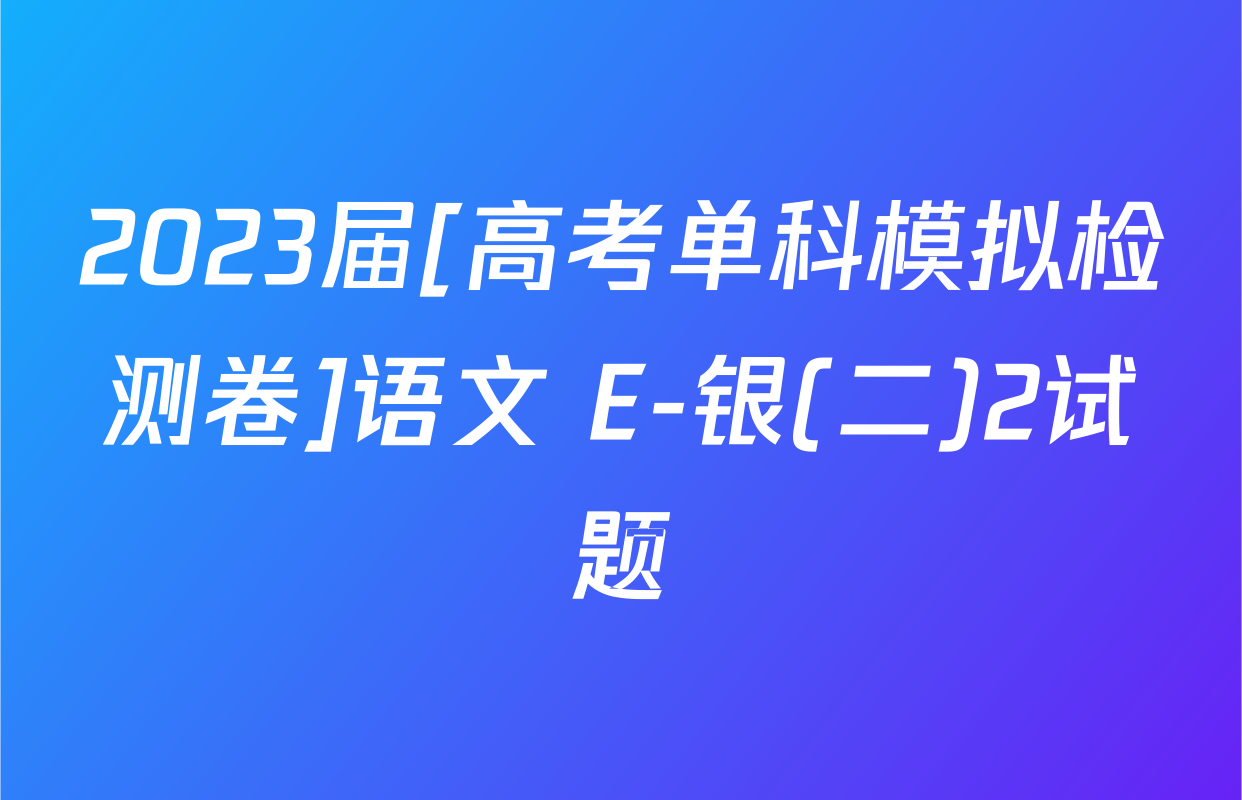 2023届[高考单科模拟检测卷]语文 E-银(二)2试题