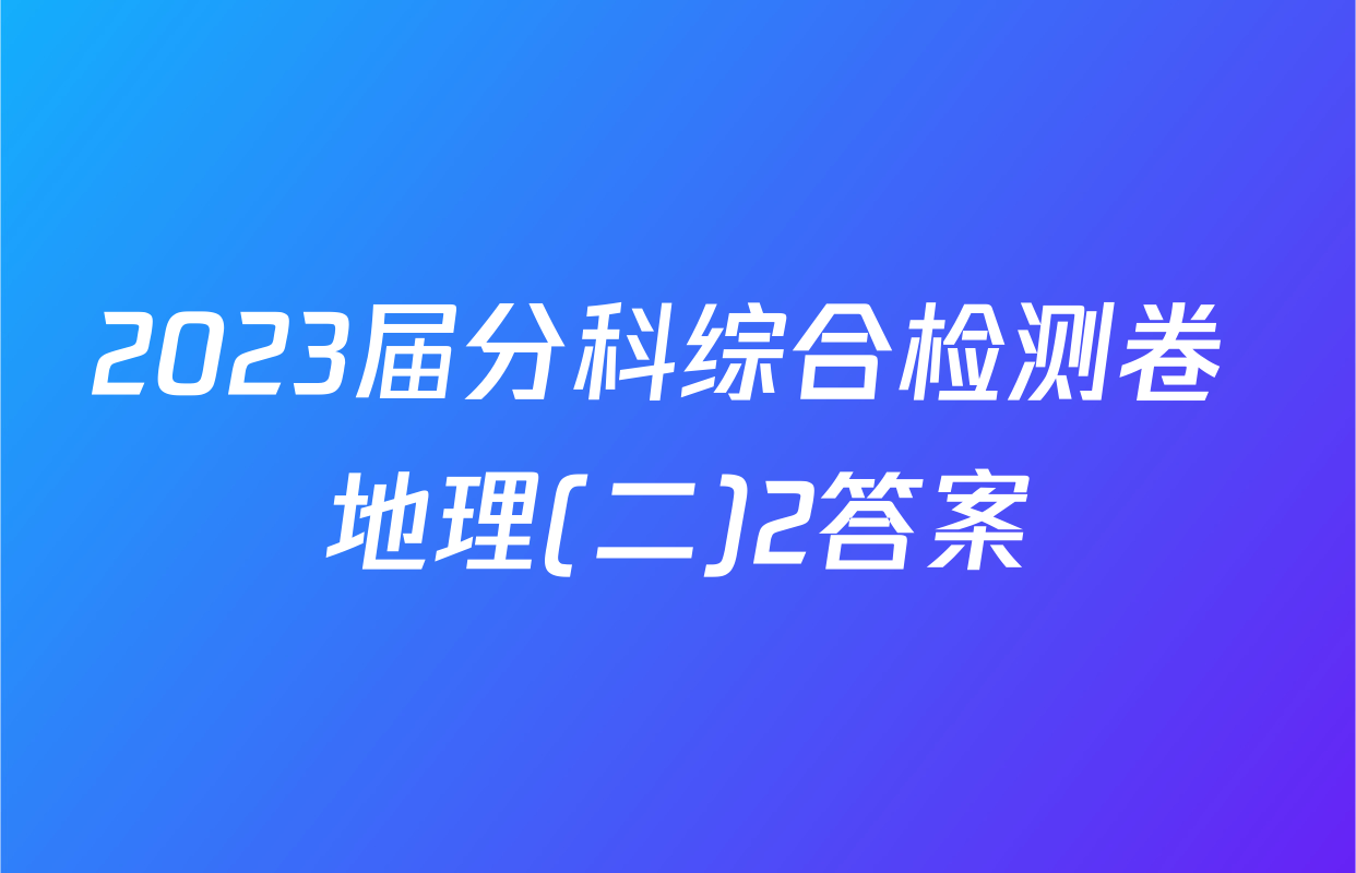 2023届分科综合检测卷 地理(二)2答案